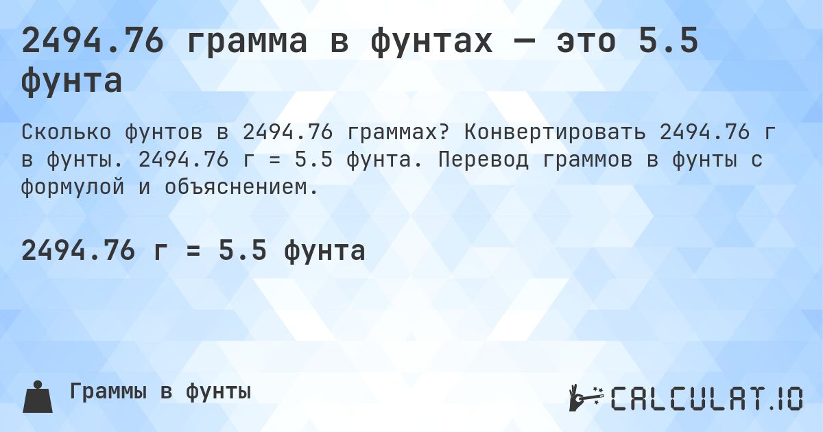 2494.76 грамма в фунтах — это 5.5 фунта. Конвертировать 2494.76 г в фунты. 2494.76 г = 5.5 фунта. Перевод граммов в фунты с формулой и объяснением.