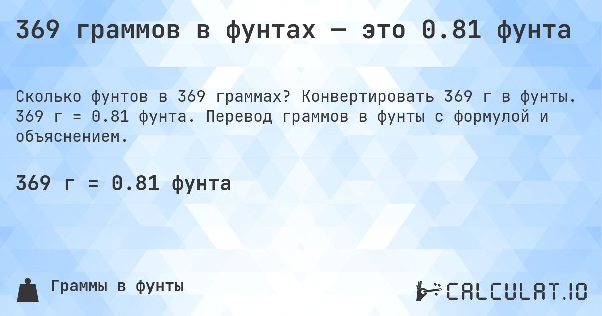369 граммов в фунтах — это 0.81 фунта. Конвертировать 369 г в фунты. 369 г = 0.81 фунта. Перевод граммов в фунты с формулой и объяснением.