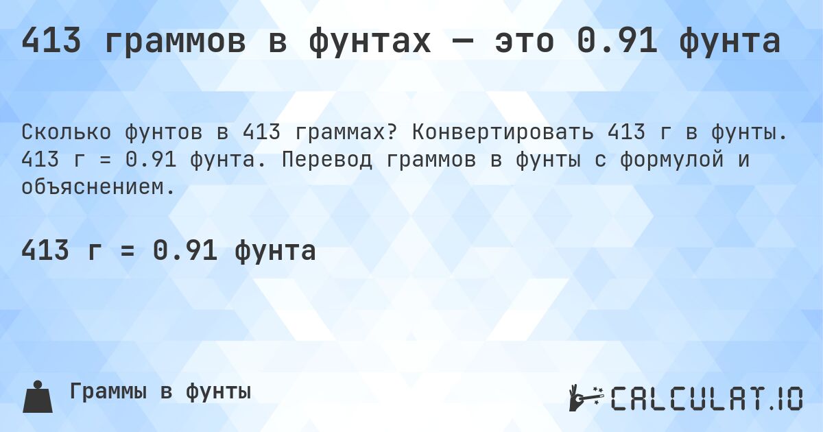 413 граммов в фунтах — это 0.91 фунта. Конвертировать 413 г в фунты. 413 г = 0.91 фунта. Перевод граммов в фунты с формулой и объяснением.