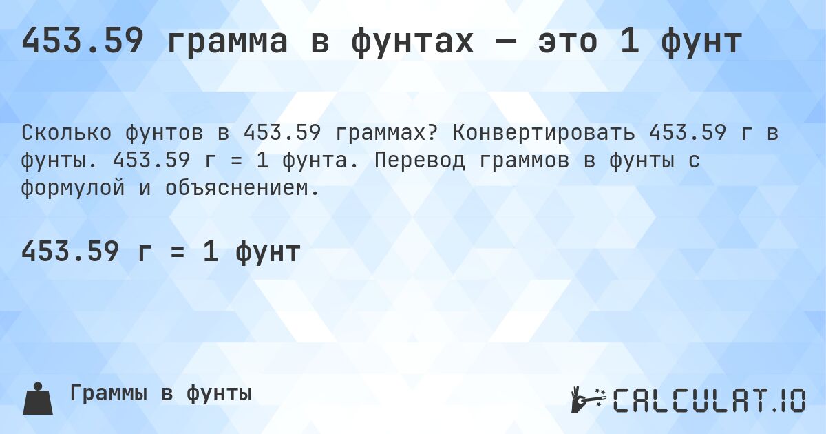 453.59 грамма в фунтах — это 1 фунт. Конвертировать 453.59 г в фунты. 453.59 г = 1 фунта. Перевод граммов в фунты с формулой и объяснением.