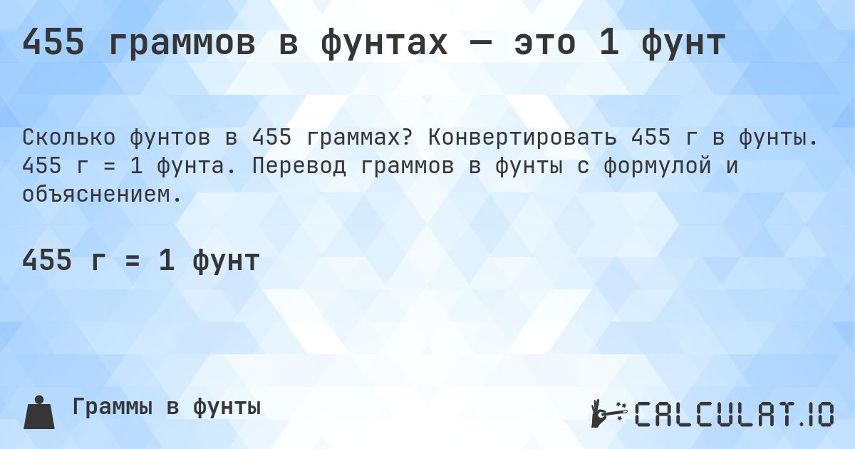 455 граммов в фунтах — это 1 фунт. Конвертировать 455 г в фунты. 455 г = 1 фунта. Перевод граммов в фунты с формулой и объяснением.