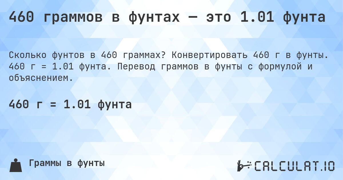 460 граммов в фунтах — это 1.01 фунта. Конвертировать 460 г в фунты. 460 г = 1.01 фунта. Перевод граммов в фунты с формулой и объяснением.