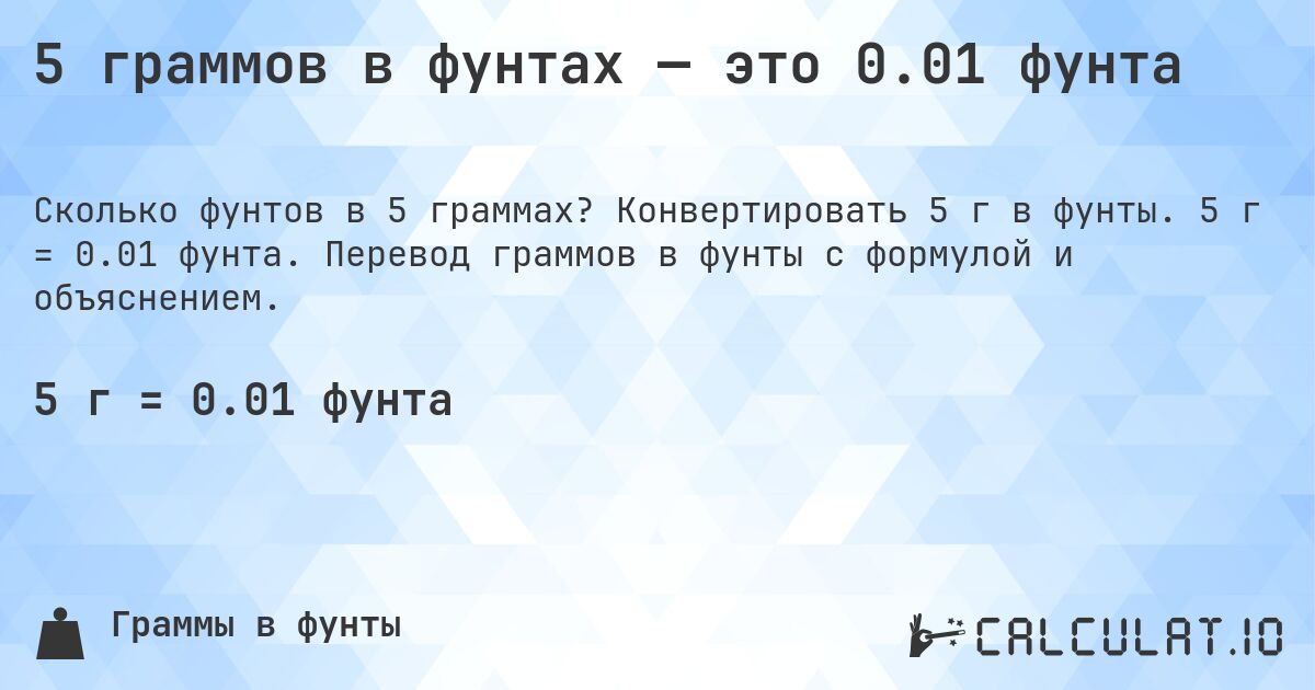 5 граммов в фунтах — это 0.01 фунта. Конвертировать 5 г в фунты. 5 г = 0.01 фунта. Перевод граммов в фунты с формулой и объяснением.