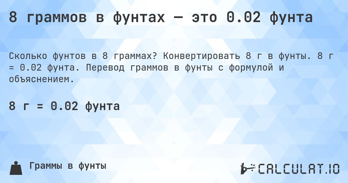 8 граммов в фунтах — это 0.02 фунта. Конвертировать 8 г в фунты. 8 г = 0.02 фунта. Перевод граммов в фунты с формулой и объяснением.