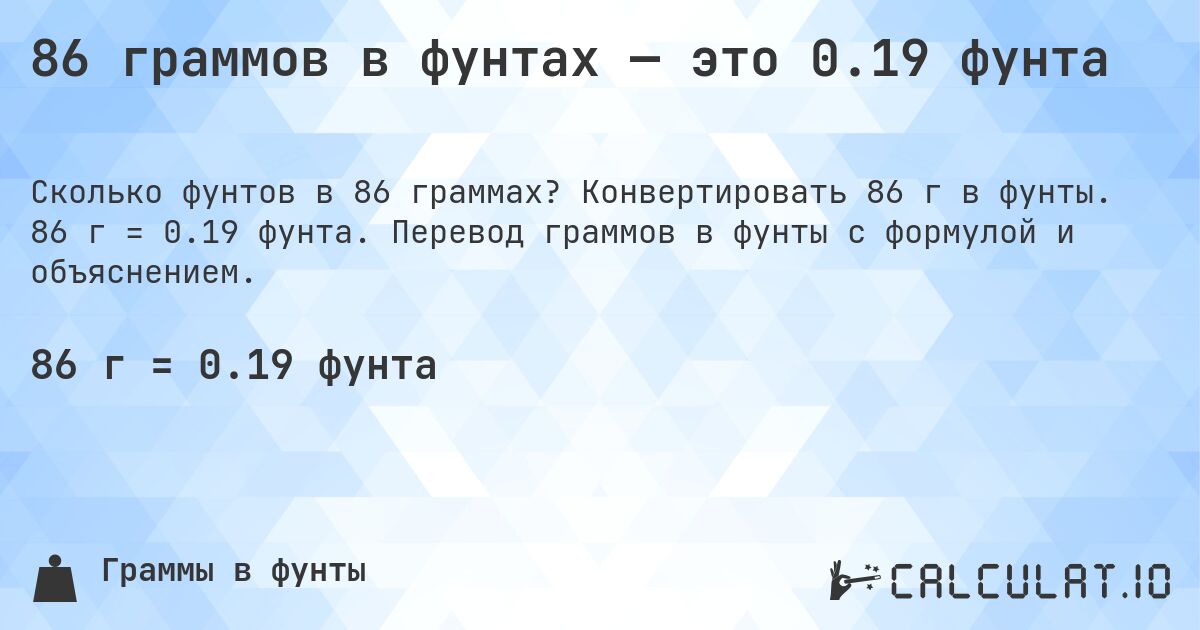 86 граммов в фунтах — это 0.19 фунта. Конвертировать 86 г в фунты. 86 г = 0.19 фунта. Перевод граммов в фунты с формулой и объяснением.