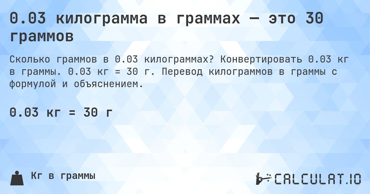 0.03 килограмма в граммах — это 30 граммов. Конвертировать 0.03 кг в граммы. 0.03 кг = 30 г. Перевод килограммов в граммы с формулой и объяснением.