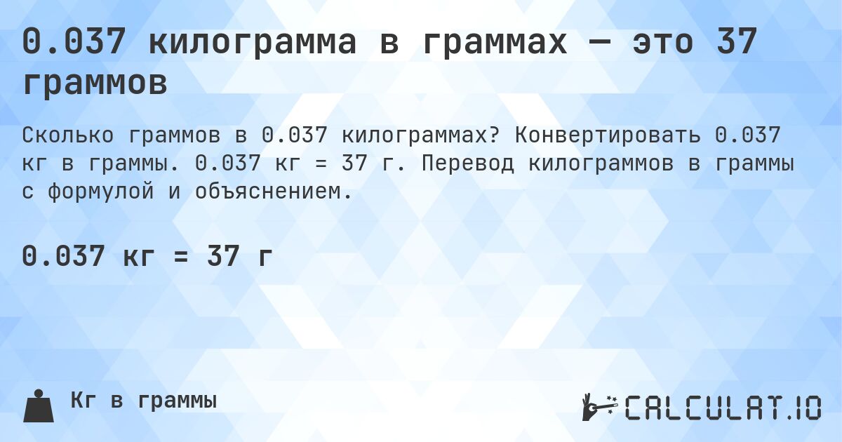 0.037 килограмма в граммах — это 37 граммов. Конвертировать 0.037 кг в граммы. 0.037 кг = 37 г. Перевод килограммов в граммы с формулой и объяснением.