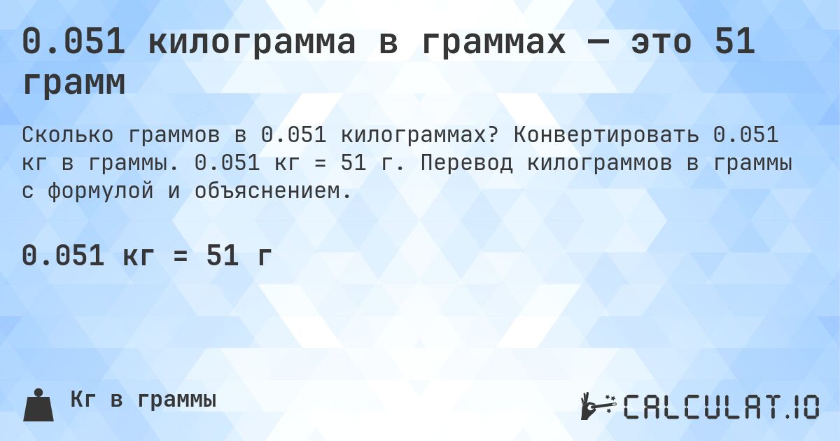 0.051 килограмма в граммах — это 51 грамм. Конвертировать 0.051 кг в граммы. 0.051 кг = 51 г. Перевод килограммов в граммы с формулой и объяснением.