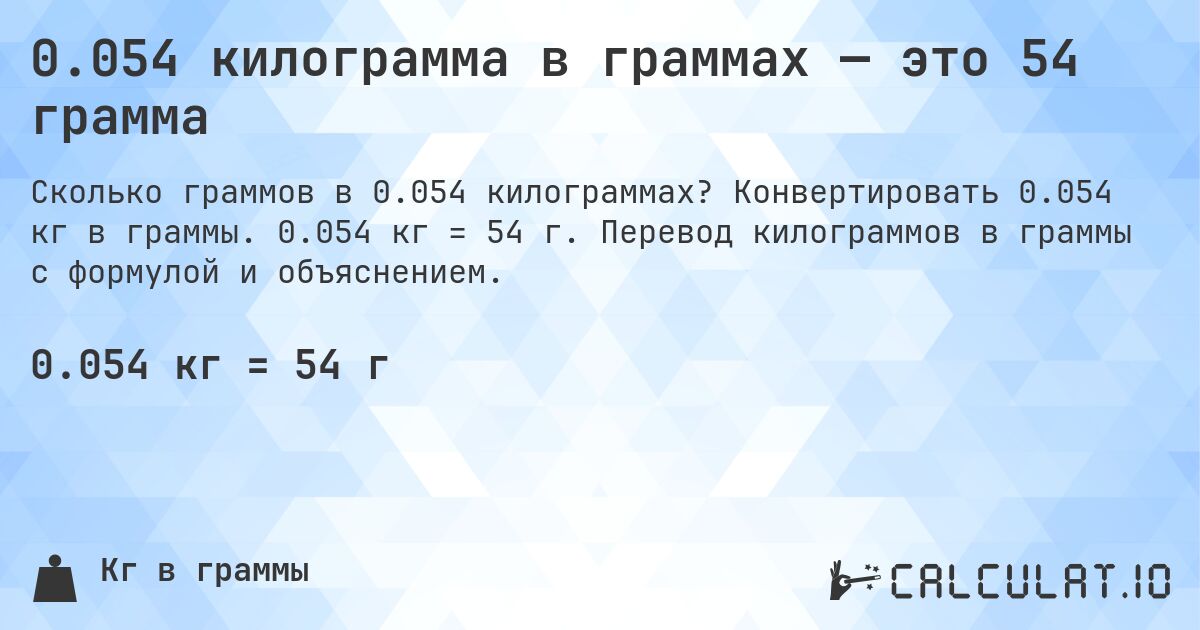 0.054 килограмма в граммах — это 54 грамма. Конвертировать 0.054 кг в граммы. 0.054 кг = 54 г. Перевод килограммов в граммы с формулой и объяснением.
