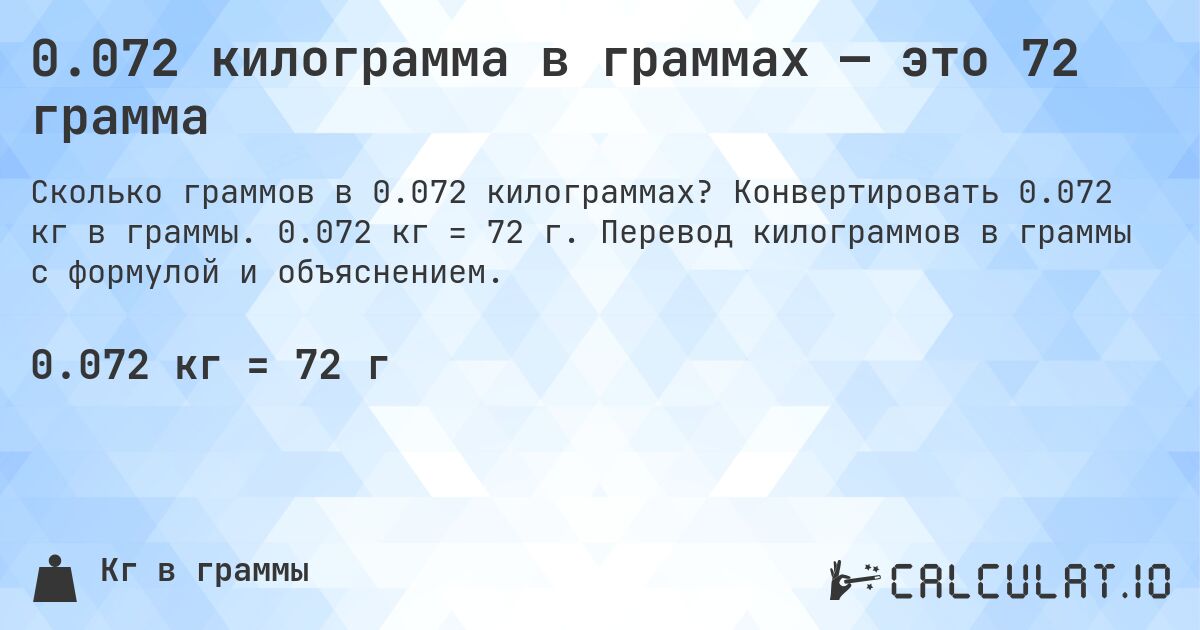 0.072 килограмма в граммах — это 72 грамма. Конвертировать 0.072 кг в граммы. 0.072 кг = 72 г. Перевод килограммов в граммы с формулой и объяснением.