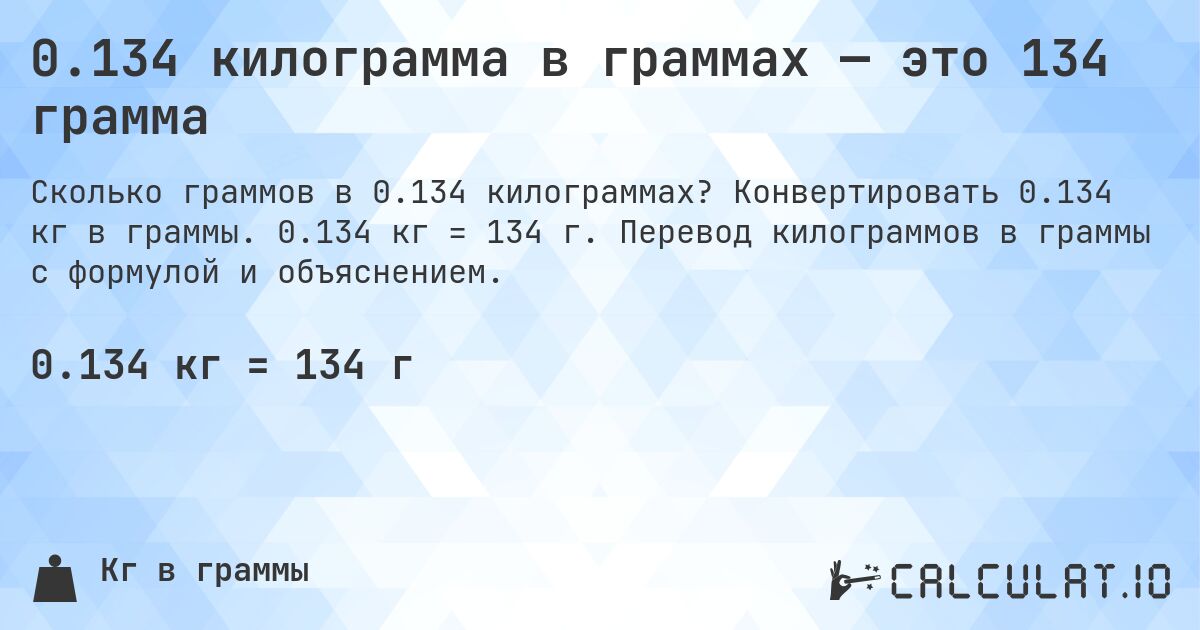 0.134 килограмма в граммах — это 134 грамма. Конвертировать 0.134 кг в граммы. 0.134 кг = 134 г. Перевод килограммов в граммы с формулой и объяснением.