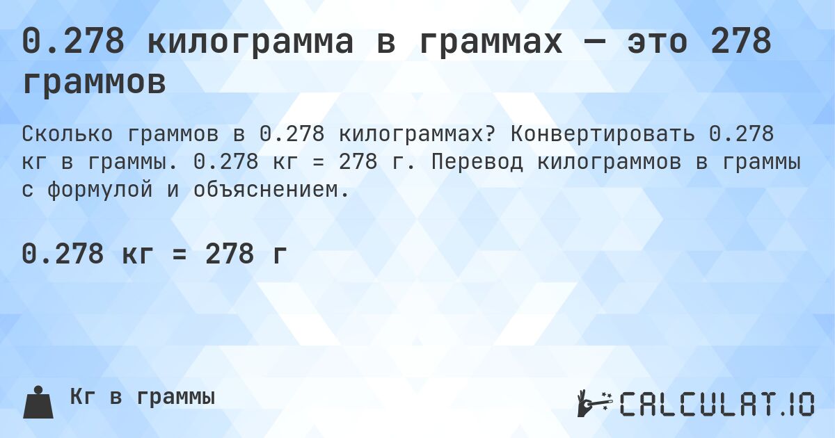 0.278 килограмма в граммах — это 278 граммов. Конвертировать 0.278 кг в граммы. 0.278 кг = 278 г. Перевод килограммов в граммы с формулой и объяснением.