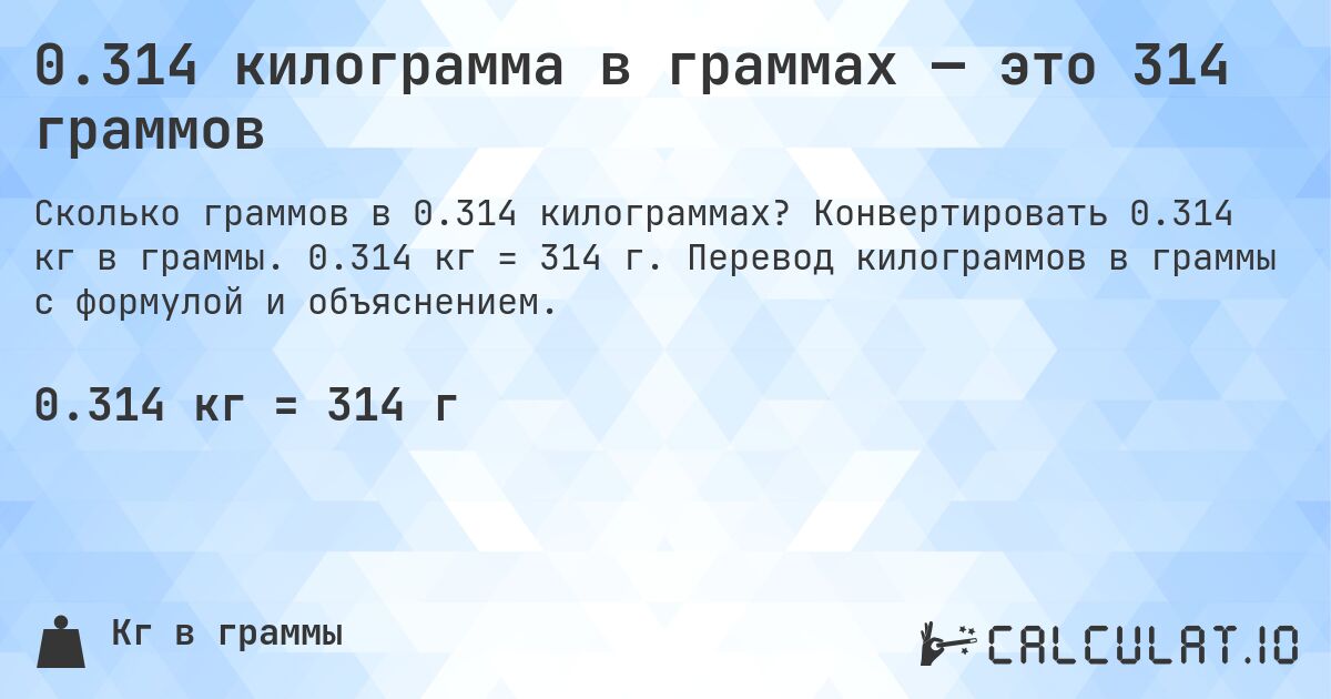 0.314 килограмма в граммах — это 314 граммов. Конвертировать 0.314 кг в граммы. 0.314 кг = 314 г. Перевод килограммов в граммы с формулой и объяснением.