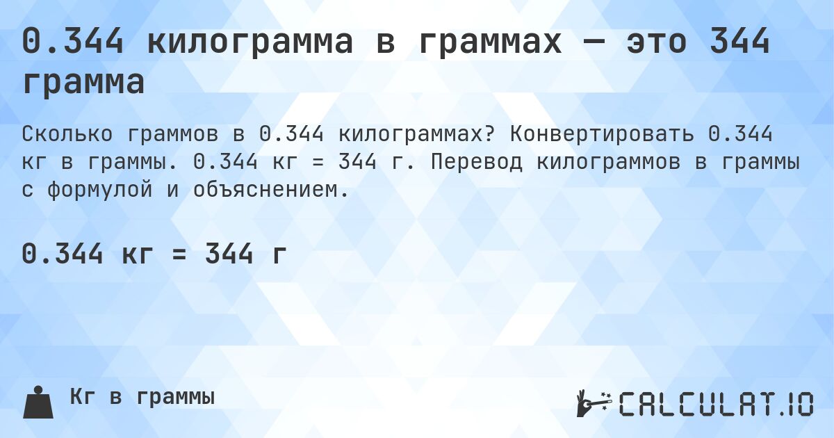 0.344 килограмма в граммах — это 344 грамма. Конвертировать 0.344 кг в граммы. 0.344 кг = 344 г. Перевод килограммов в граммы с формулой и объяснением.