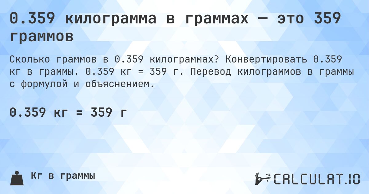 0.359 килограмма в граммах — это 359 граммов. Конвертировать 0.359 кг в граммы. 0.359 кг = 359 г. Перевод килограммов в граммы с формулой и объяснением.