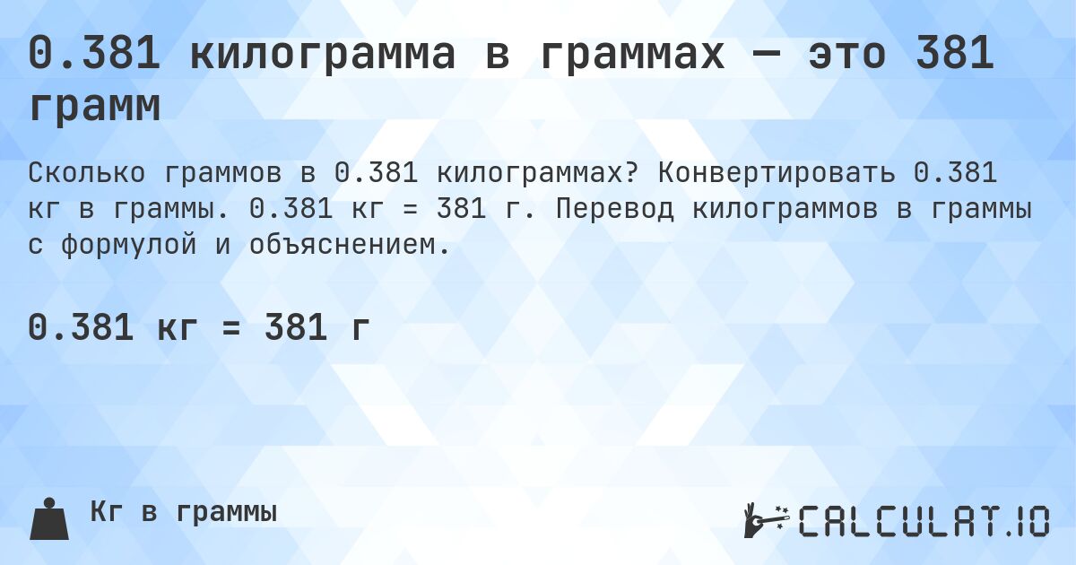 0.381 килограмма в граммах — это 381 грамм. Конвертировать 0.381 кг в граммы. 0.381 кг = 381 г. Перевод килограммов в граммы с формулой и объяснением.