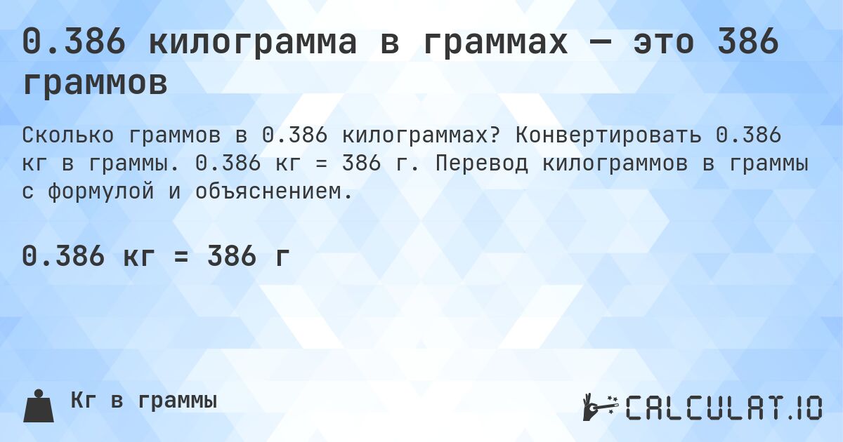 0.386 килограмма в граммах — это 386 граммов. Конвертировать 0.386 кг в граммы. 0.386 кг = 386 г. Перевод килограммов в граммы с формулой и объяснением.