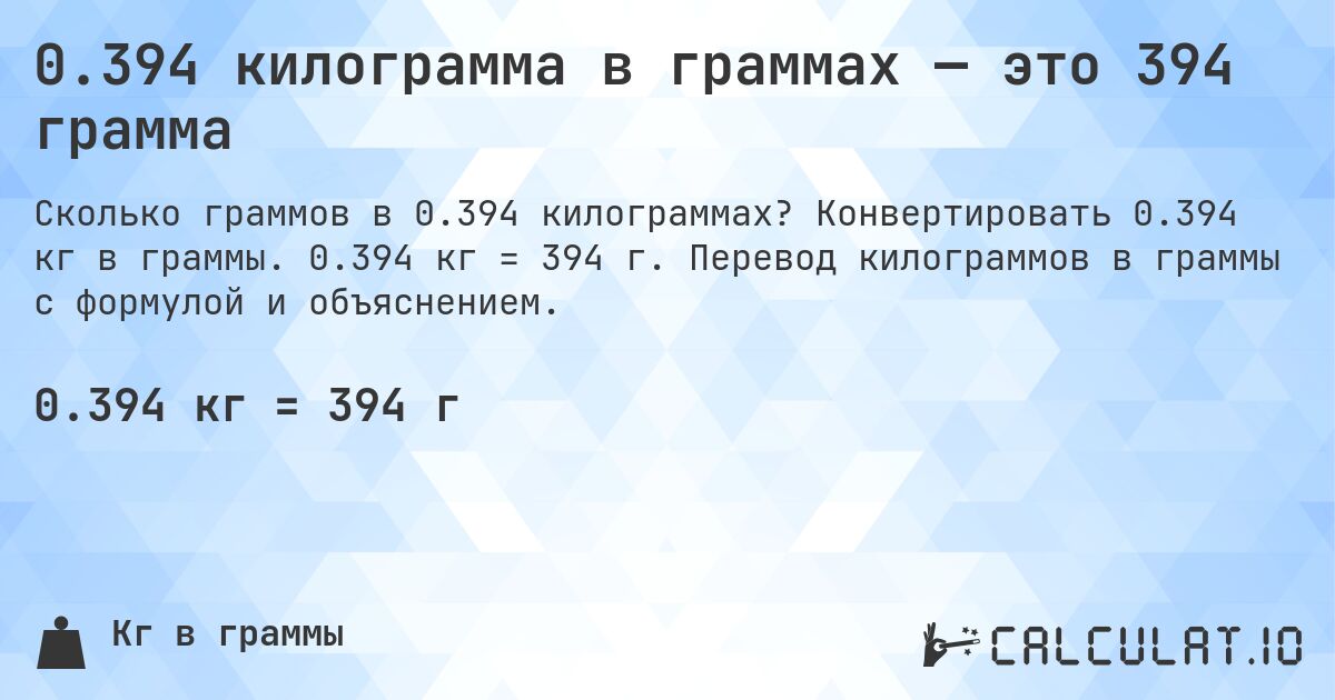 0.394 килограмма в граммах — это 394 грамма. Конвертировать 0.394 кг в граммы. 0.394 кг = 394 г. Перевод килограммов в граммы с формулой и объяснением.