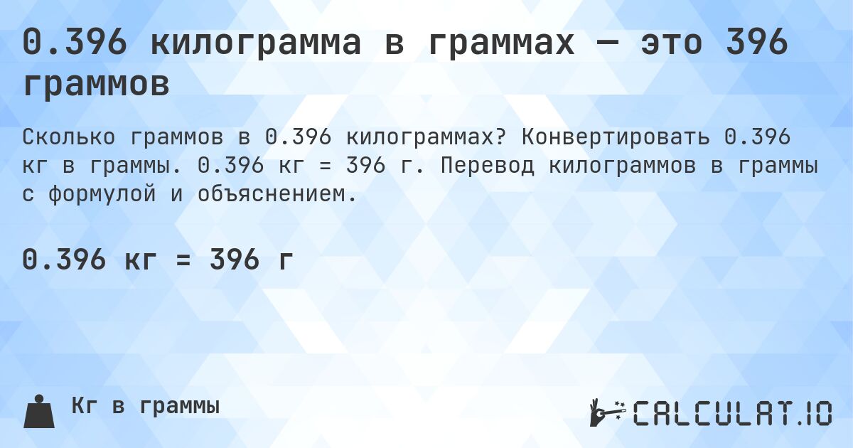 0.396 килограмма в граммах — это 396 граммов. Конвертировать 0.396 кг в граммы. 0.396 кг = 396 г. Перевод килограммов в граммы с формулой и объяснением.