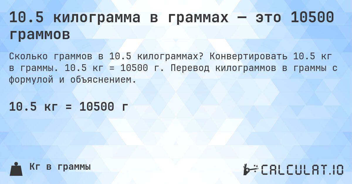10.5 килограмма в граммах — это 10500 граммов. Конвертировать 10.5 кг в граммы. 10.5 кг = 10500 г. Перевод килограммов в граммы с формулой и объяснением.