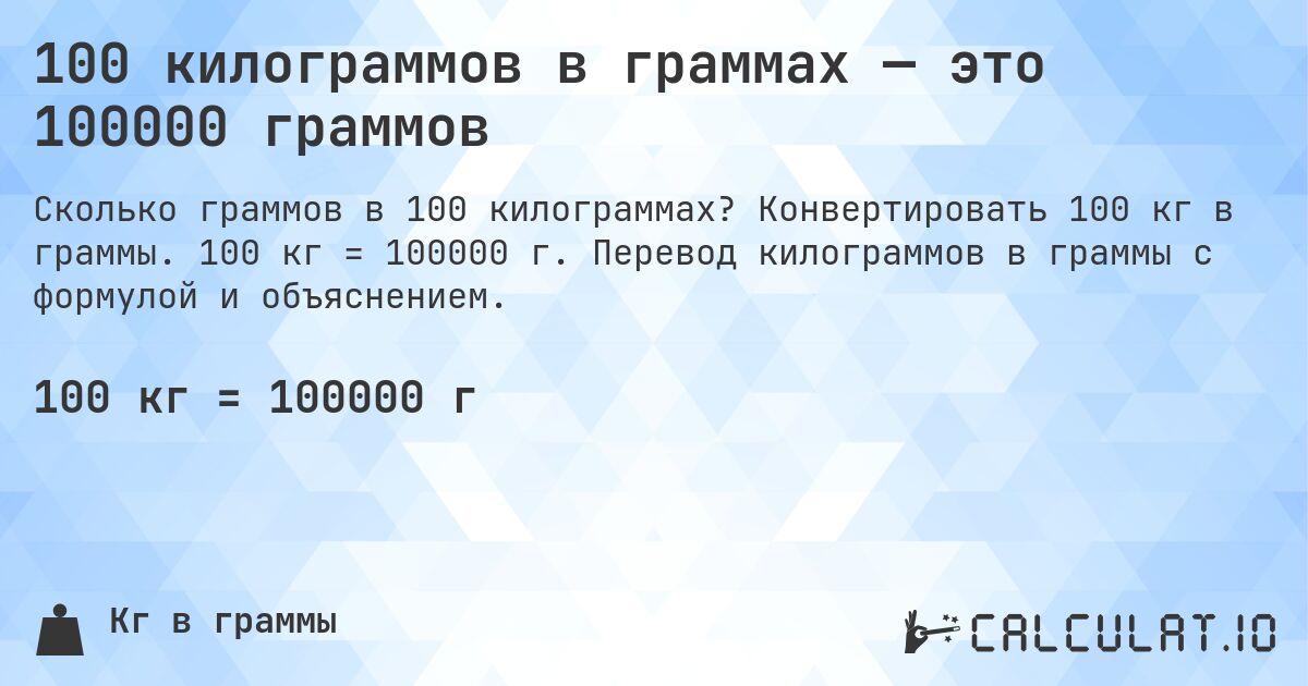 100 килограммов в граммах — это 100000 граммов. Конвертировать 100 кг в граммы. 100 кг = 100000 г. Перевод килограммов в граммы с формулой и объяснением.