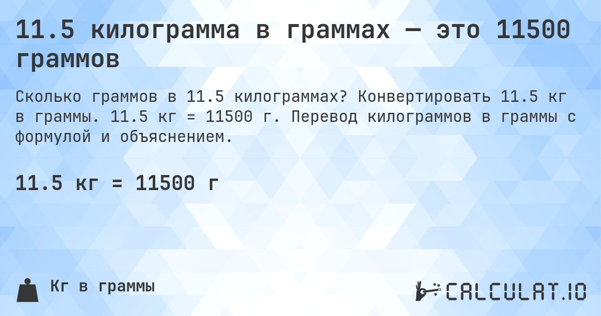11.5 килограмма в граммах — это 11500 граммов. Конвертировать 11.5 кг в граммы. 11.5 кг = 11500 г. Перевод килограммов в граммы с формулой и объяснением.