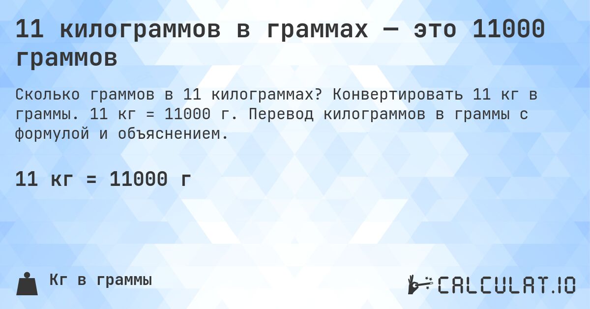 11 килограммов в граммах — это 11000 граммов. Конвертировать 11 кг в граммы. 11 кг = 11000 г. Перевод килограммов в граммы с формулой и объяснением.