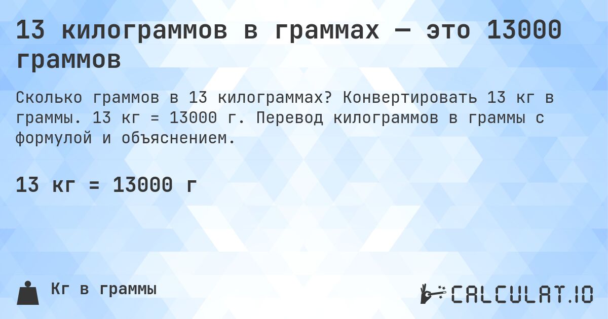 13 килограммов в граммах — это 13000 граммов. Конвертировать 13 кг в граммы. 13 кг = 13000 г. Перевод килограммов в граммы с формулой и объяснением.
