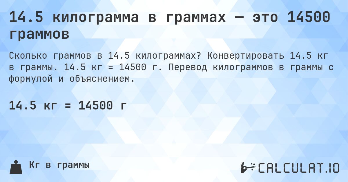 14.5 килограмма в граммах — это 14500 граммов. Конвертировать 14.5 кг в граммы. 14.5 кг = 14500 г. Перевод килограммов в граммы с формулой и объяснением.