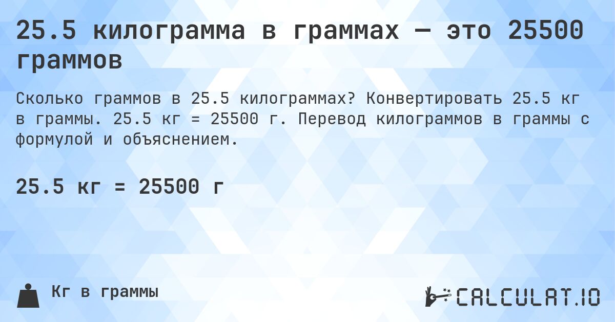 25.5 килограмма в граммах — это 25500 граммов. Конвертировать 25.5 кг в граммы. 25.5 кг = 25500 г. Перевод килограммов в граммы с формулой и объяснением.