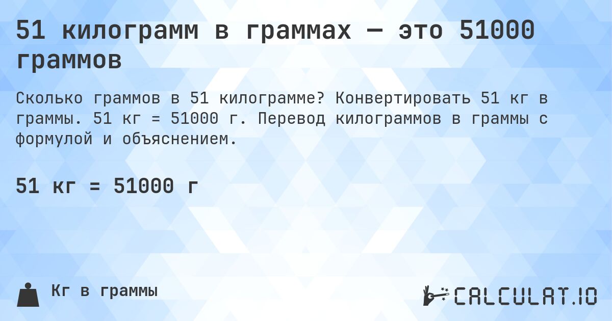 51 килограмм в граммах — это 51000 граммов. Конвертировать 51 кг в граммы. 51 кг = 51000 г. Перевод килограммов в граммы с формулой и объяснением.