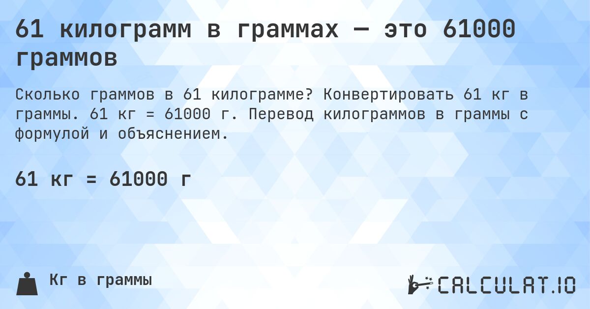 61 килограмм в граммах — это 61000 граммов. Конвертировать 61 кг в граммы. 61 кг = 61000 г. Перевод килограммов в граммы с формулой и объяснением.