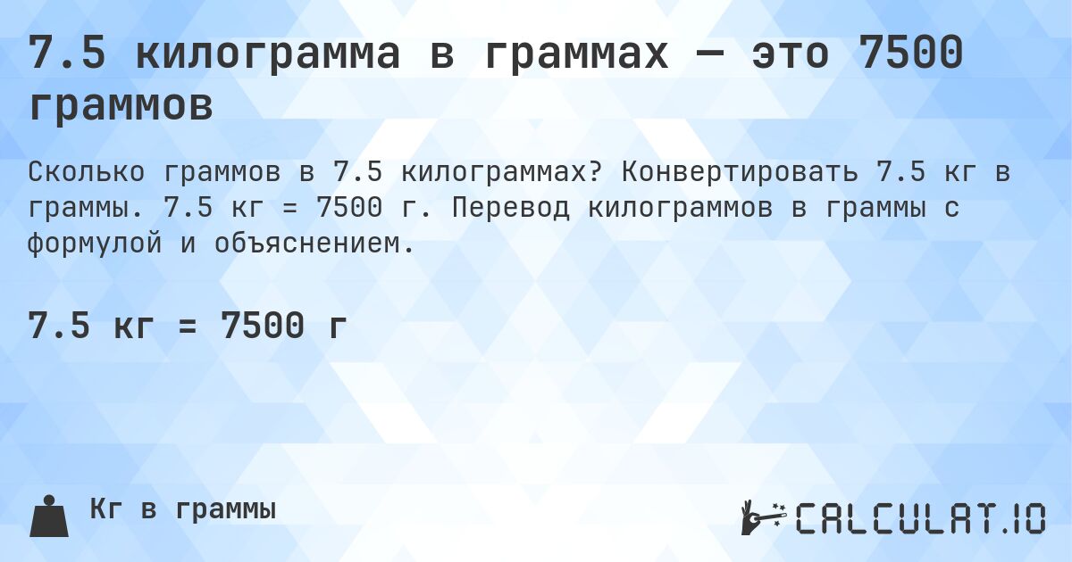7.5 килограмма в граммах — это 7500 граммов. Конвертировать 7.5 кг в граммы. 7.5 кг = 7500 г. Перевод килограммов в граммы с формулой и объяснением.
