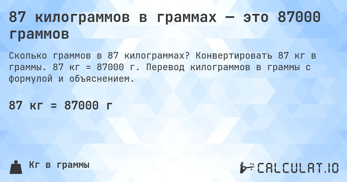 87 килограммов в граммах — это 87000 граммов. Конвертировать 87 кг в граммы. 87 кг = 87000 г. Перевод килограммов в граммы с формулой и объяснением.