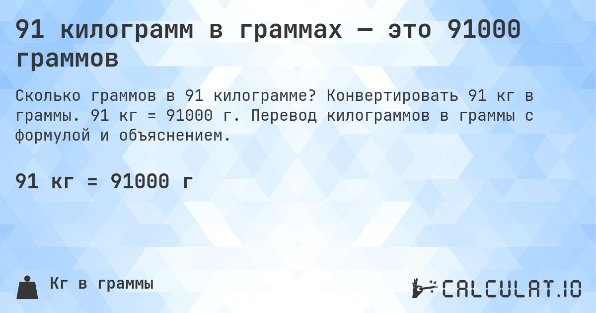 91 килограмм в граммах — это 91000 граммов. Конвертировать 91 кг в граммы. 91 кг = 91000 г. Перевод килограммов в граммы с формулой и объяснением.