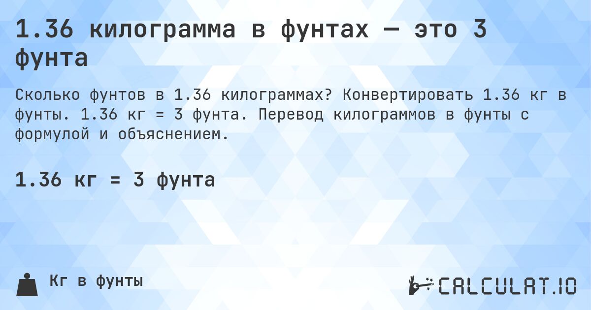 1.36 килограмма в фунтах — это 3 фунта. Конвертировать 1.36 кг в фунты. 1.36 кг = 3 фунта. Перевод килограммов в фунты с формулой и объяснением.