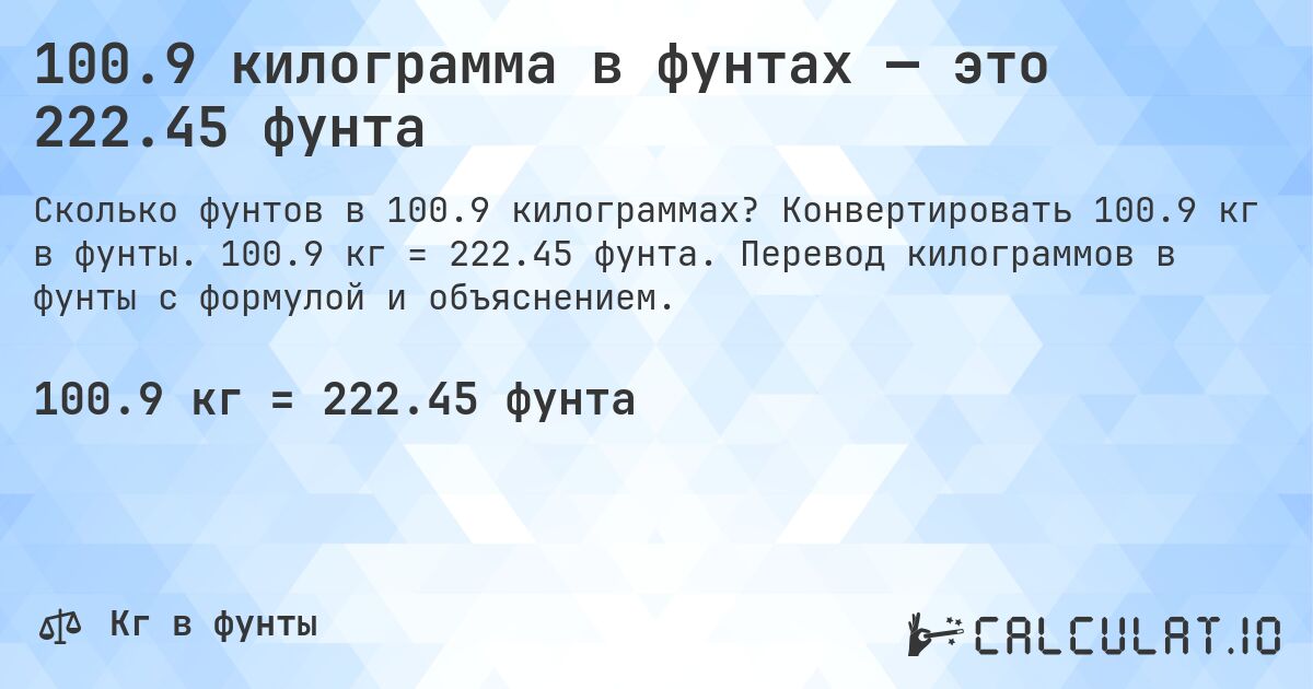 100.9 килограмма в фунтах — это 222.45 фунта. Конвертировать 100.9 кг в фунты. 100.9 кг = 222.45 фунта. Перевод килограммов в фунты с формулой и объяснением.