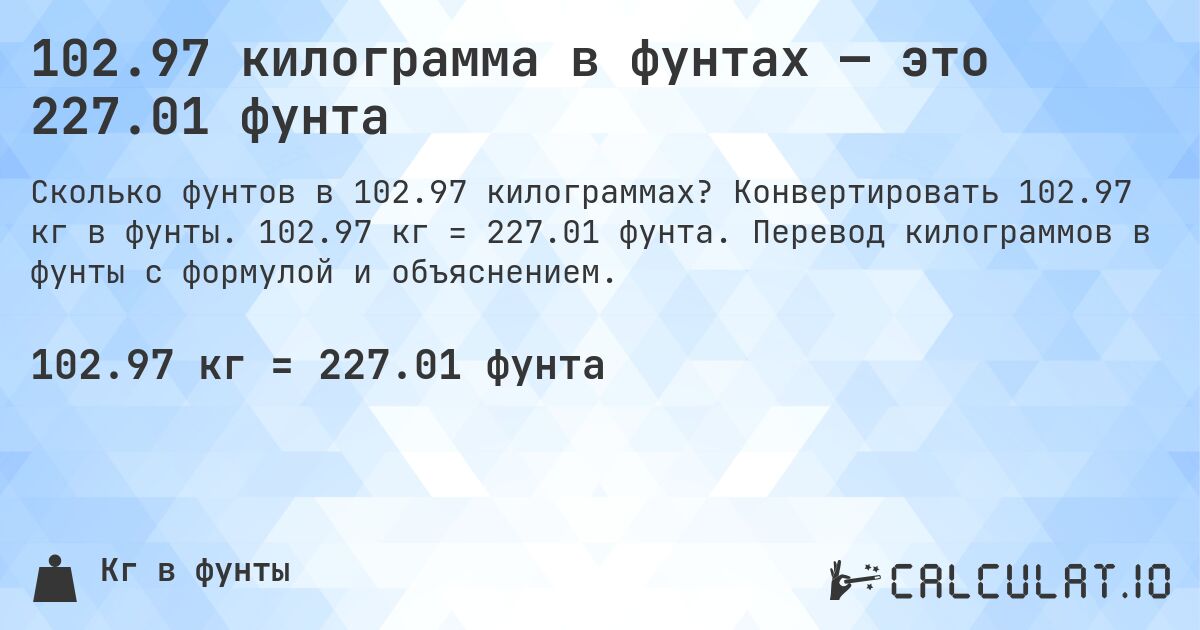 102.97 килограмма в фунтах — это 227.01 фунта. Конвертировать 102.97 кг в фунты. 102.97 кг = 227.01 фунта. Перевод килограммов в фунты с формулой и объяснением.