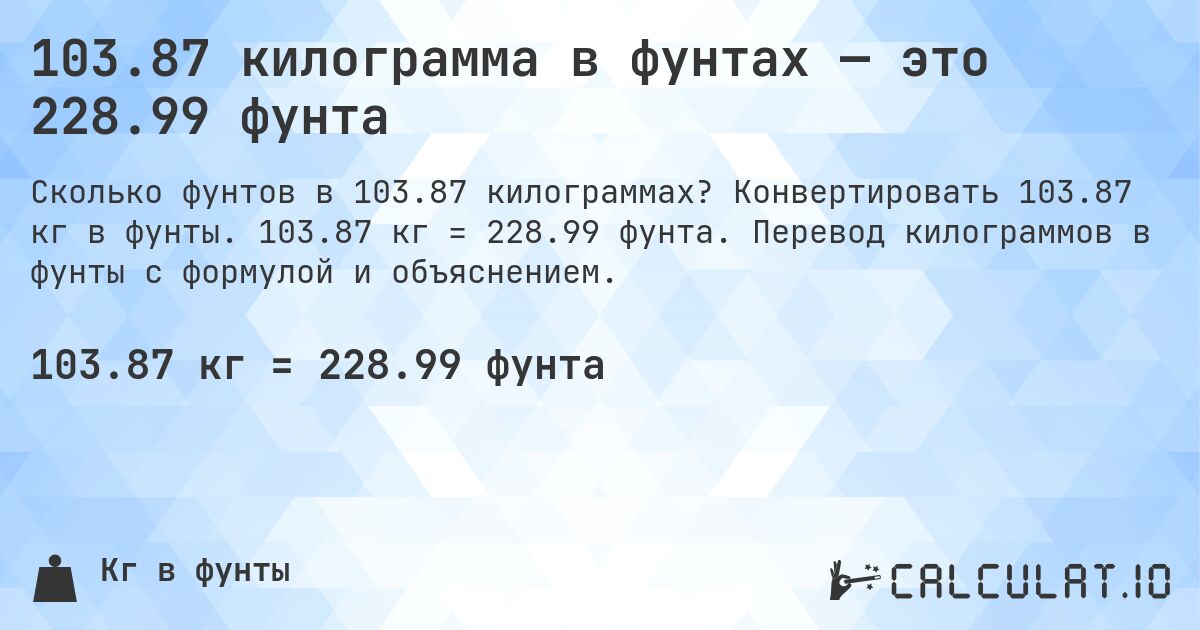 103.87 килограмма в фунтах — это 228.99 фунта. Конвертировать 103.87 кг в фунты. 103.87 кг = 228.99 фунта. Перевод килограммов в фунты с формулой и объяснением.