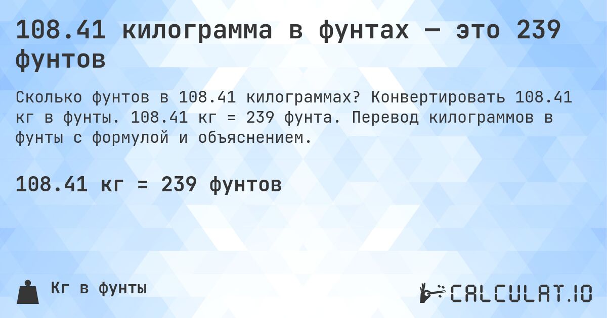 108.41 килограмма в фунтах — это 239 фунтов. Конвертировать 108.41 кг в фунты. 108.41 кг = 239 фунта. Перевод килограммов в фунты с формулой и объяснением.
