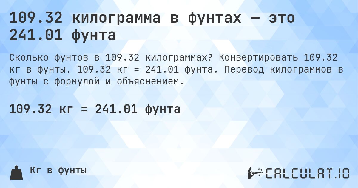 109.32 килограмма в фунтах — это 241.01 фунта. Конвертировать 109.32 кг в фунты. 109.32 кг = 241.01 фунта. Перевод килограммов в фунты с формулой и объяснением.