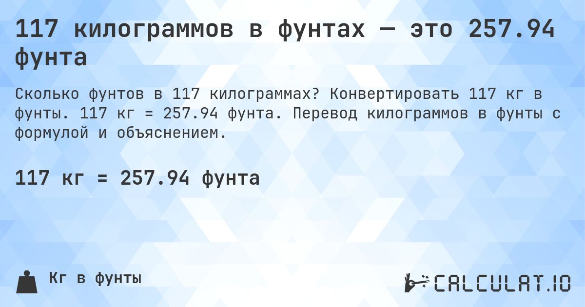 117 килограммов в фунтах — это 257.94 фунта. Конвертировать 117 кг в фунты. 117 кг = 257.94 фунта. Перевод килограммов в фунты с формулой и объяснением.
