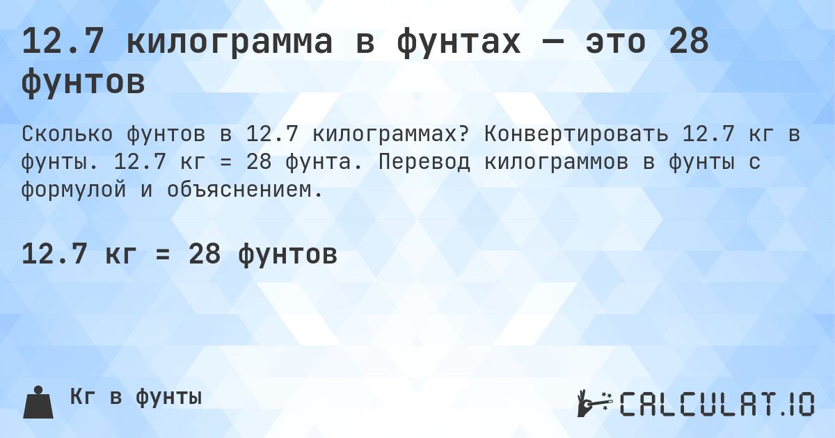 12.7 килограмма в фунтах — это 28 фунтов. Конвертировать 12.7 кг в фунты. 12.7 кг = 28 фунта. Перевод килограммов в фунты с формулой и объяснением.