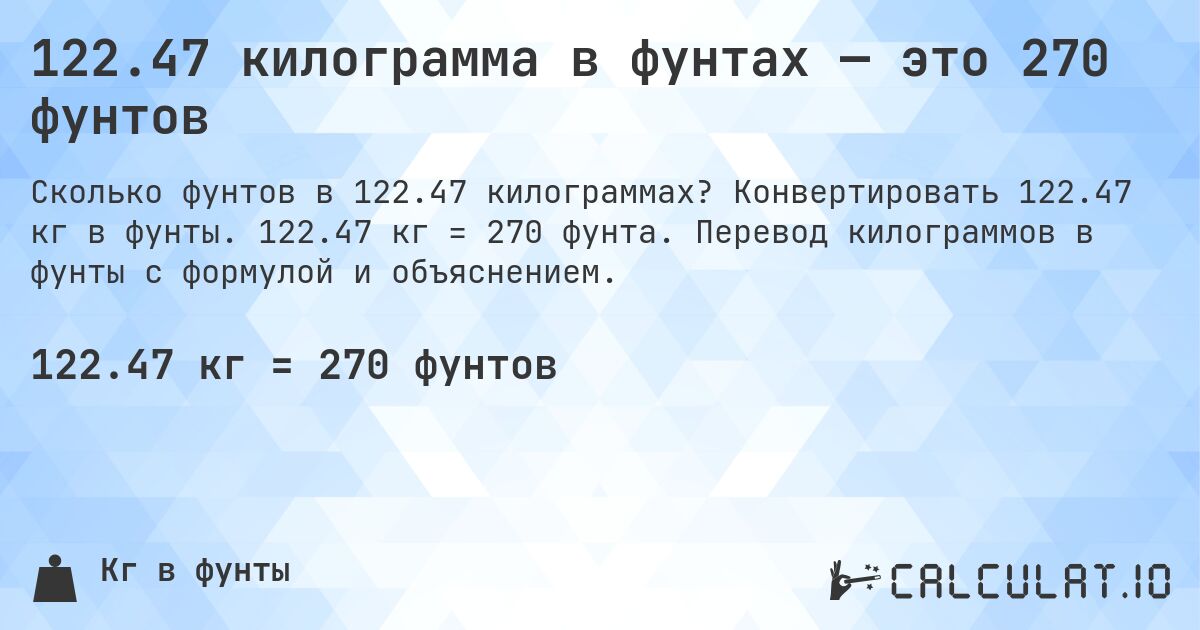 122.47 килограмма в фунтах — это 270 фунтов. Конвертировать 122.47 кг в фунты. 122.47 кг = 270 фунта. Перевод килограммов в фунты с формулой и объяснением.