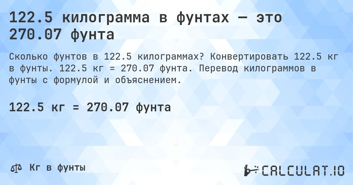 122.5 килограмма в фунтах — это 270.07 фунта. Конвертировать 122.5 кг в фунты. 122.5 кг = 270.07 фунта. Перевод килограммов в фунты с формулой и объяснением.