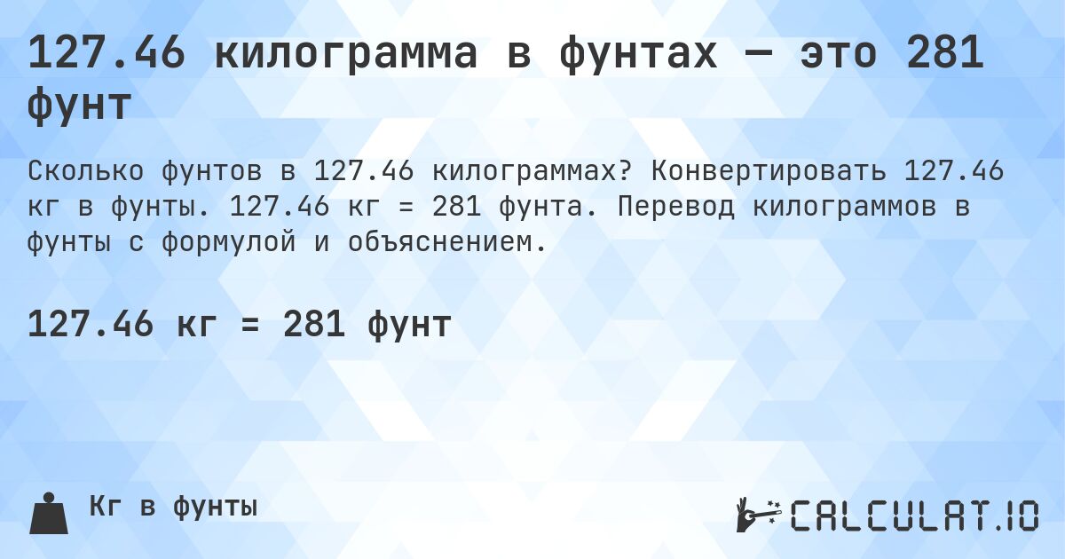 127.46 килограмма в фунтах — это 281 фунт. Конвертировать 127.46 кг в фунты. 127.46 кг = 281 фунта. Перевод килограммов в фунты с формулой и объяснением.