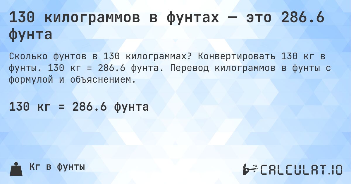 130 килограммов в фунтах — это 286.6 фунта. Конвертировать 130 кг в фунты. 130 кг = 286.6 фунта. Перевод килограммов в фунты с формулой и объяснением.