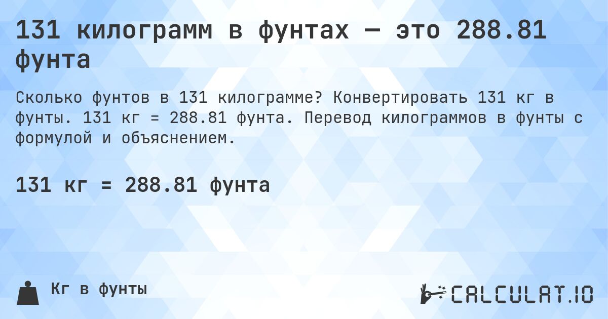 131 килограмм в фунтах — это 288.81 фунта. Конвертировать 131 кг в фунты. 131 кг = 288.81 фунта. Перевод килограммов в фунты с формулой и объяснением.