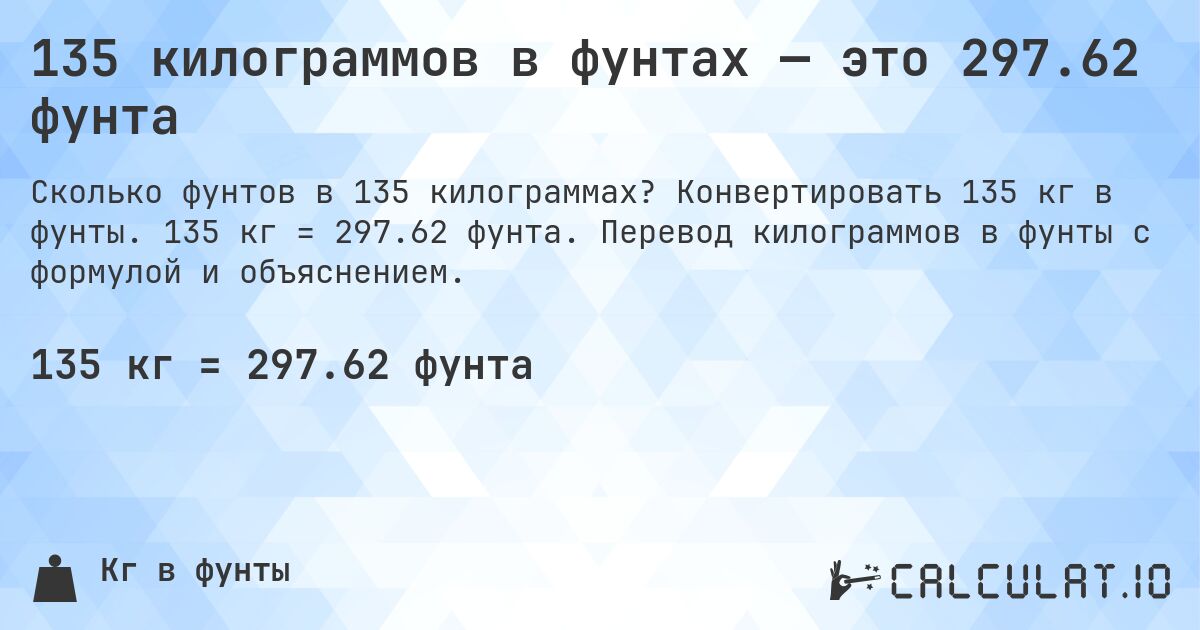135 килограммов в фунтах — это 297.62 фунта. Конвертировать 135 кг в фунты. 135 кг = 297.62 фунта. Перевод килограммов в фунты с формулой и объяснением.