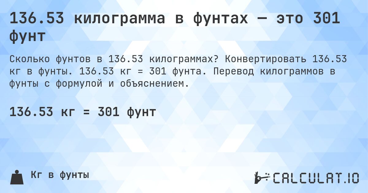 136.53 килограмма в фунтах — это 301 фунт. Конвертировать 136.53 кг в фунты. 136.53 кг = 301 фунта. Перевод килограммов в фунты с формулой и объяснением.